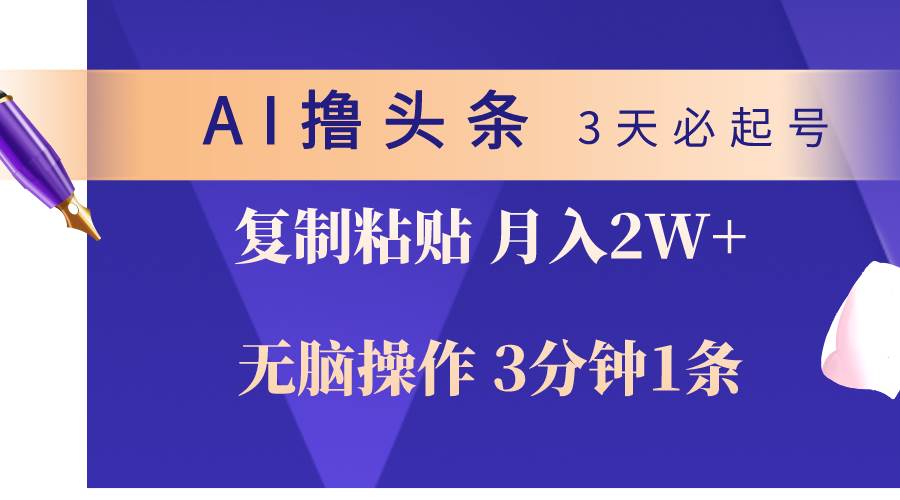 AI撸头条3天必起号，无脑操作3分钟1条，复制粘贴轻松月入2W+-智创资源网