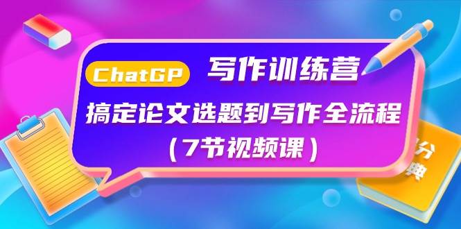 ChatGPT写作训练营：搞定论文选题到写作全流程（7节视频课）-智创资源网