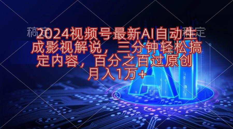 2024视频号最新AI自动生成影视解说，三分钟轻松搞定内容，百分之百过原…-智创资源网
