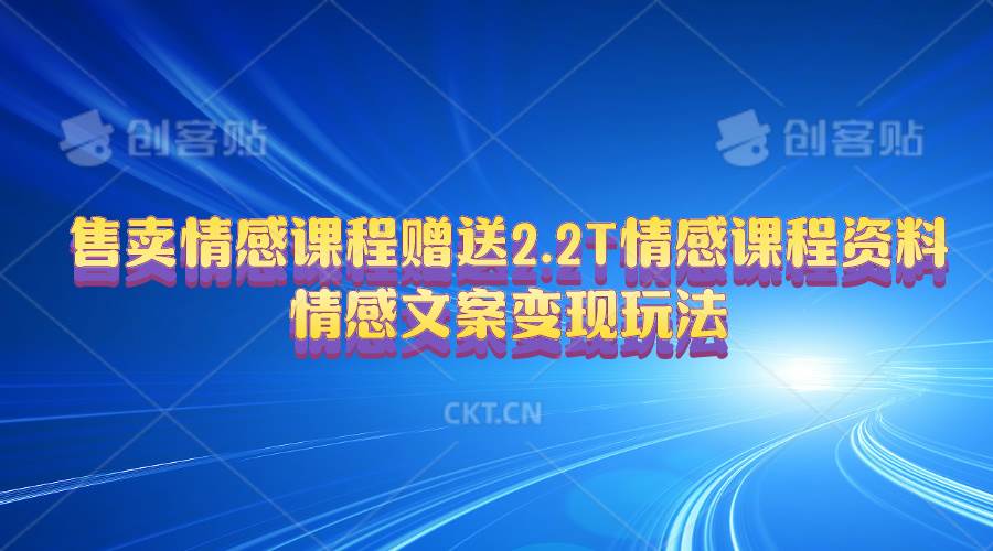 售卖情感课程，赠送2.2T情感课程资料，情感文案变现玩法-智创资源网