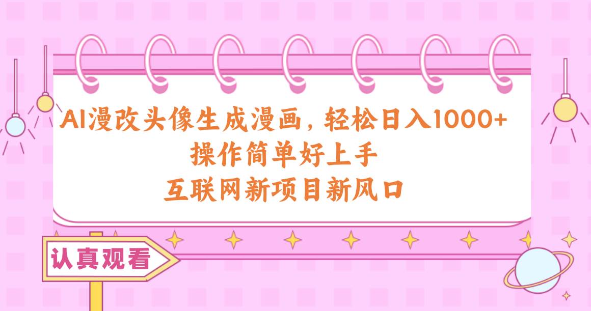 AI漫改头像生成漫画，轻松日入1000+，操作简单好上手，互联网新项目新风口-智创资源网