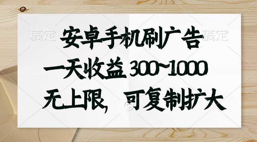 安卓手机刷广告。一天收益300~1000，无上限，可批量复制扩大-智创资源网