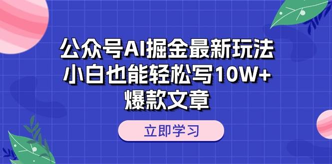公众号AI掘金最新玩法，小白也能轻松写10W+爆款文章-智创资源网