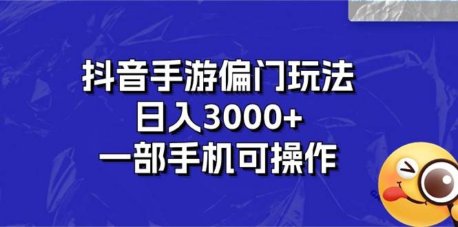 抖音手游偏门玩法，日入3000+，一部手机可操作-智创资源网