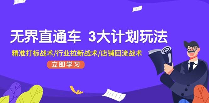 无界直通车 3大计划玩法，精准打标战术/行业拉新战术/店铺回流战术-智创资源网