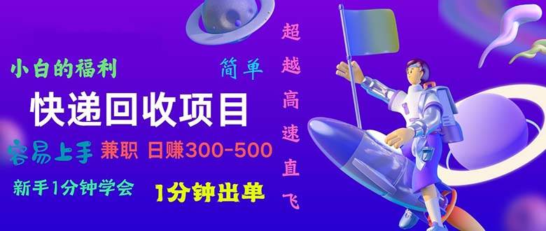 快递 回收项目，容易上手，小白一分钟学会，一分钟出单，日赚300~800-智创资源网