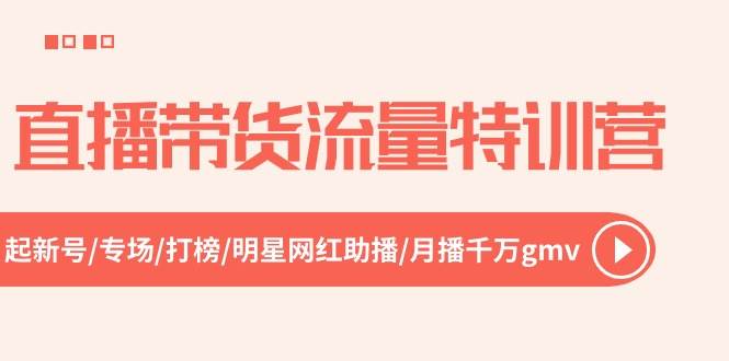 直播带货流量特训营，起新号-专场-打榜-明星网红助播 月播千万gmv（52节）-智创资源网