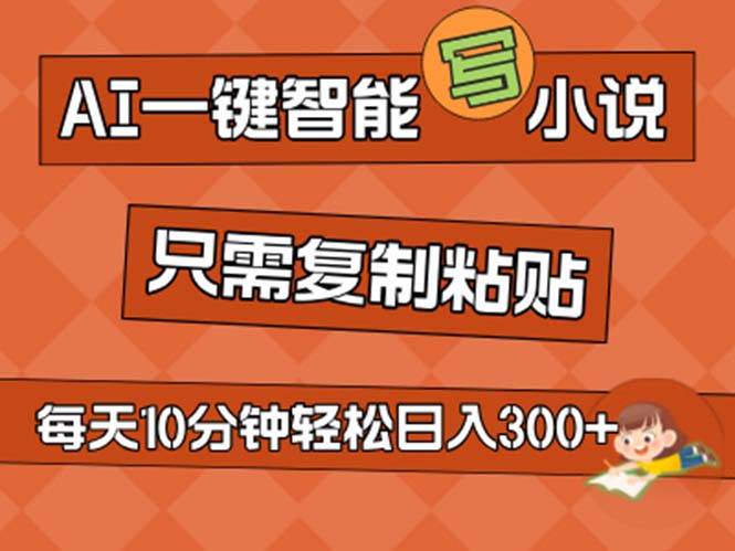 AI一键智能写小说，无脑复制粘贴，小白也能成为小说家 不用推文日入200+-智创资源网