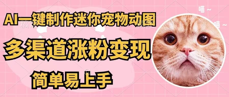 AI一键制作迷你宠物图，五分钟一个成品，多渠道变现，简单易上手-智创资源网
