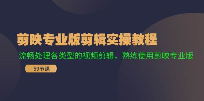 剪映专业版剪辑实操教程：流畅处理各类型的视频剪辑，熟练使用剪映专业版-智创资源网