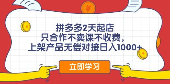 拼多多2天起店，只合作不卖课不收费，上架产品无偿对接日入1000+-智创资源网