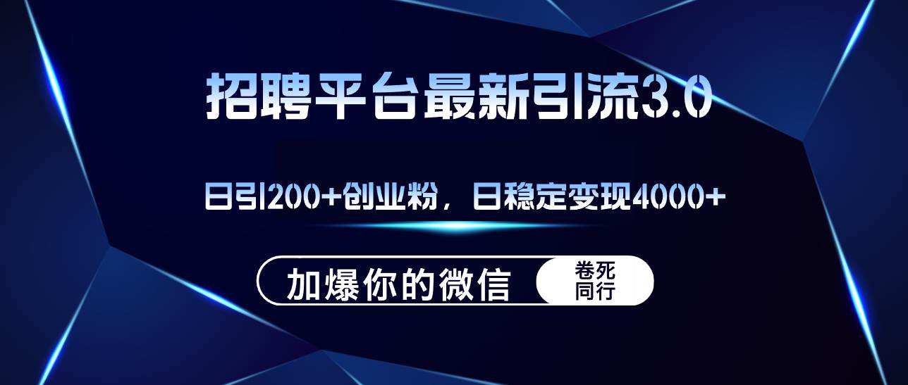 招聘平台日引流200+创业粉，加爆微信，日稳定变现4000+-智创资源网