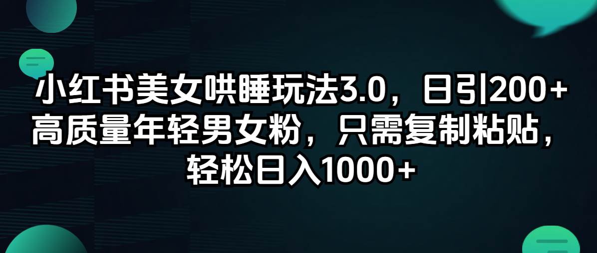 小红书美女哄睡玩法3.0，日引200+高质量年轻男女粉，只需复制粘贴，轻…-智创资源网