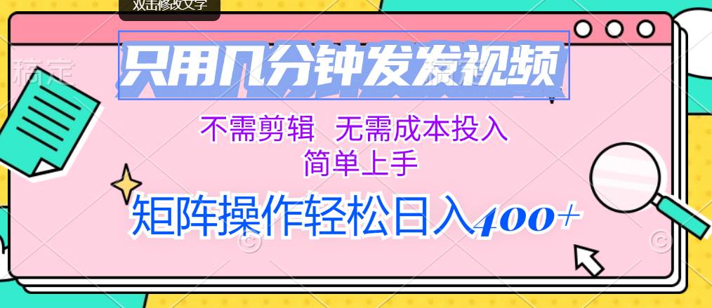 只用几分钟发发视频，不需剪辑，无需成本投入，简单上手，矩阵操作轻松…-智创资源网