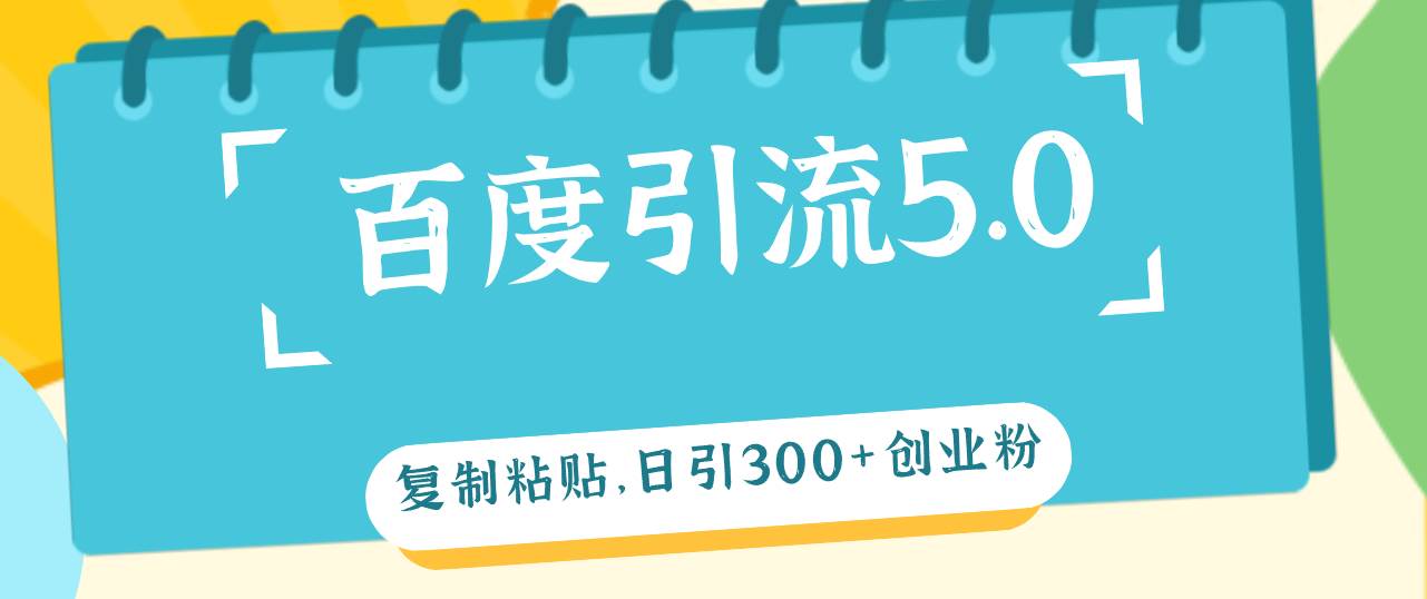 百度引流5.0，复制粘贴，日引300+创业粉，加爆你的微信-智创资源网