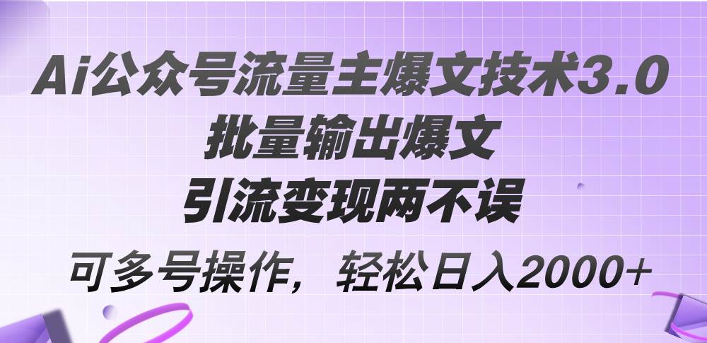 Ai公众号流量主爆文技术3.0，批量输出爆文，引流变现两不误，多号操作…-智创资源网