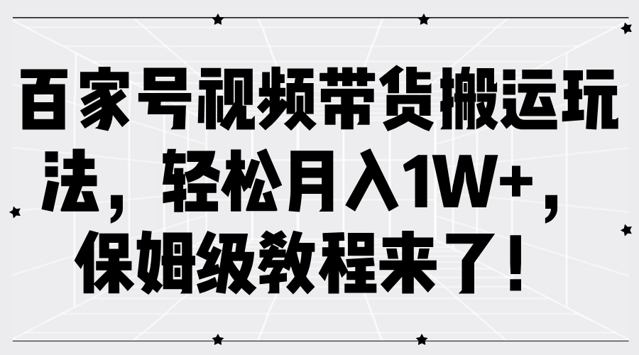 百家号视频带货搬运玩法，轻松月入1W+，保姆级教程来了！-智创资源网