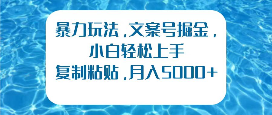 暴力玩法，文案号掘金，小白轻松上手，复制粘贴，月入5000+-智创资源网