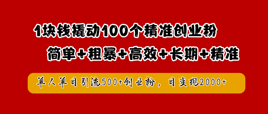 1块钱撬动100个精准创业粉，简单粗暴高效长期精准，单人单日引流500+创业粉，日变现2000+-智创资源网