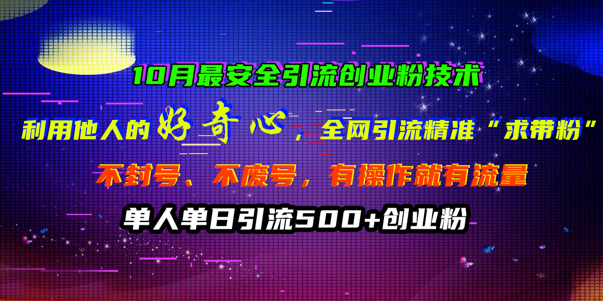 10月最安全引流创业粉技术，利用他人的好奇心，全网引流精准“求带粉”，不封号、不废号，有操作就有流量，单人单日引流500+创业粉-智创资源网
