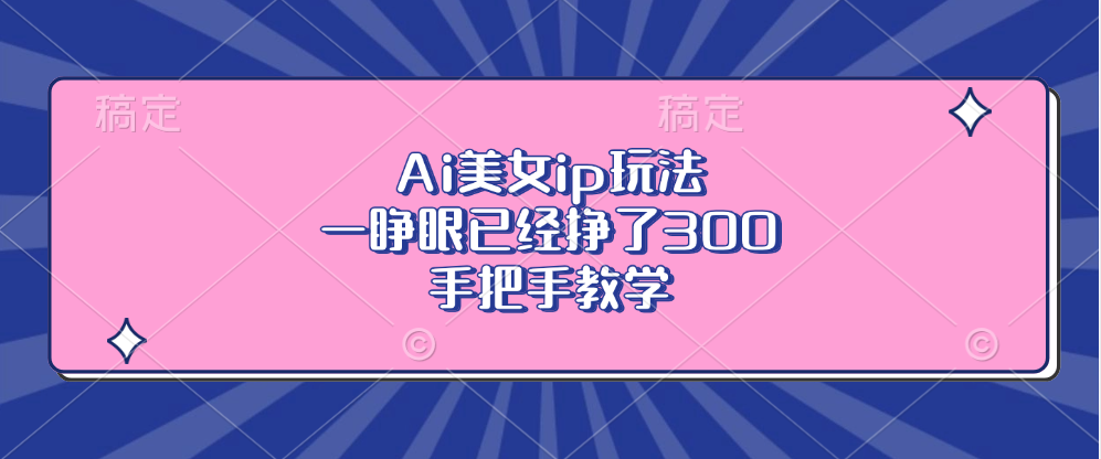 Ai美女ip玩法，一睁眼已经挣了300，手把手教学！-智创资源网