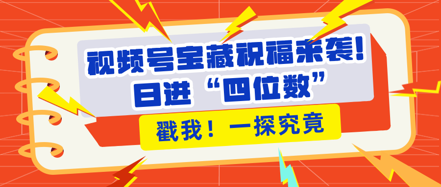 视频号宝藏祝福来袭！粉丝无忧扩张，带货效能翻倍，日进“四位数” 近在咫尺-智创资源网