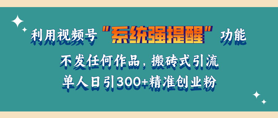利用视频号“系统强提醒”功能，引流精准创业粉，无需发布任何作品，单人日引流300+精准创业粉-智创资源网