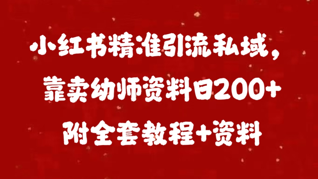 小红书精准引流私域，靠卖幼师资料日200+附全套资料-智创资源网