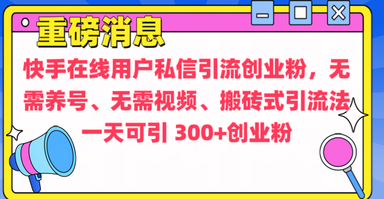 通过给快手在线用户私信引流创业粉，无需养号、无需视频、搬砖式引流法，一天可引300+创业粉-智创资源网