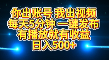 你出账号我出视频，每天5分钟，一键发布，有播放就有收益，日入500+-智创资源网