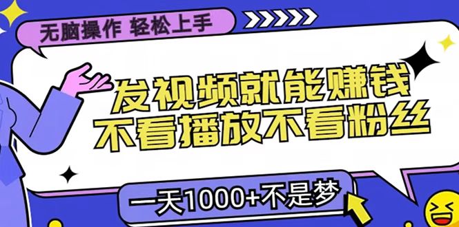只要发视频就能赚钱？无脑操作，不看播放不看粉丝，小白轻松上手，一天1000+-智创资源网