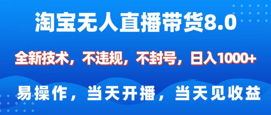 淘宝无人直播带货8.0    全新技术，不违规，不封号，纯小白易操作，当天开播，当天见收益，日入1000+-智创资源网