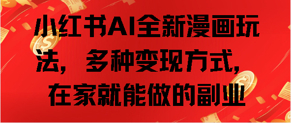 小红书AI全新漫画玩法，多种变现方式，在家就能做的副业-智创资源网