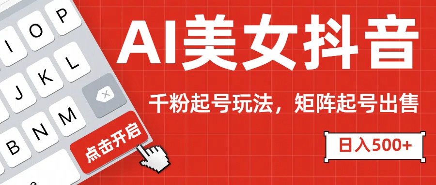 AI美女抖音千粉起号玩法，日入500+多种变现方式，可批量矩阵起号出售！-智创资源网