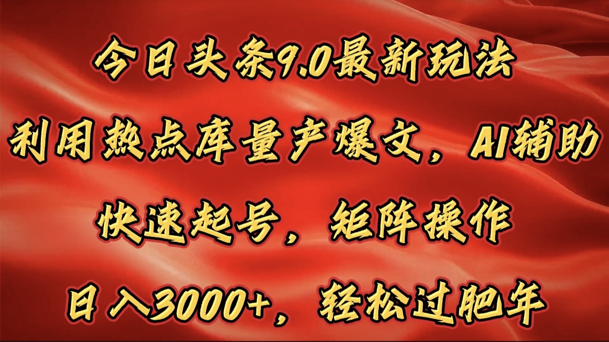 今日头条9.0最新玩法，利用热点库量产爆文，AI辅助，快速起号，矩阵操作，日入3000+，轻松过肥年-智创资源网