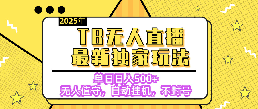 【独家】2025年TB无人直播最新玩法，单日日入500+，无人值守，自动挂机，不封号独家玩法-智创资源网