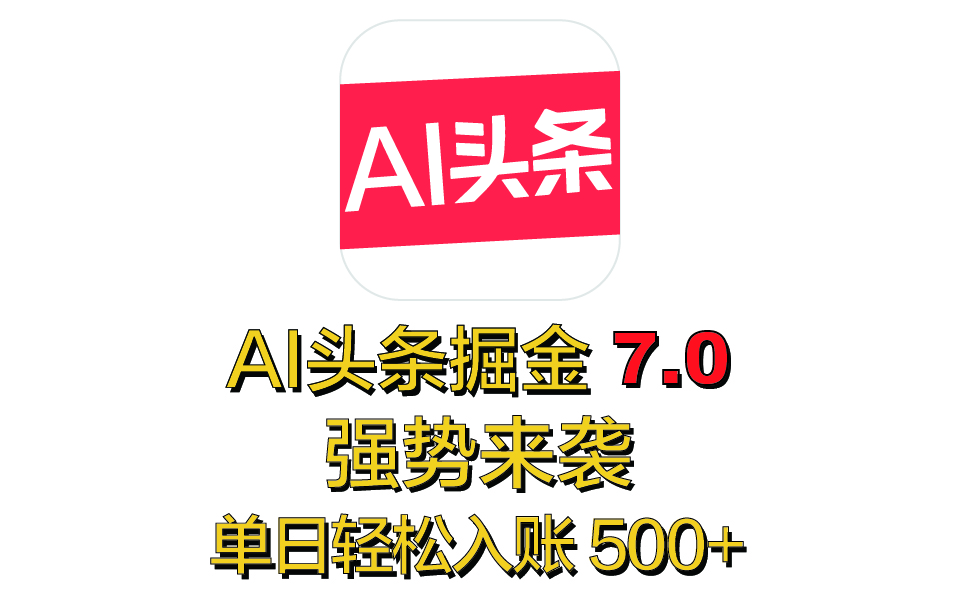 全网首发，2025 全新 “AI 头条掘金 7.0” 强势来袭，简单几步，小白也能上手，单号单人单日轻松入账 500+-智创资源网