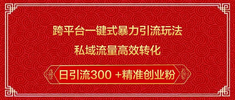 跨平台一键式暴力引流玩法，私域流量高效转化日引流300 +精准创业粉-智创资源网