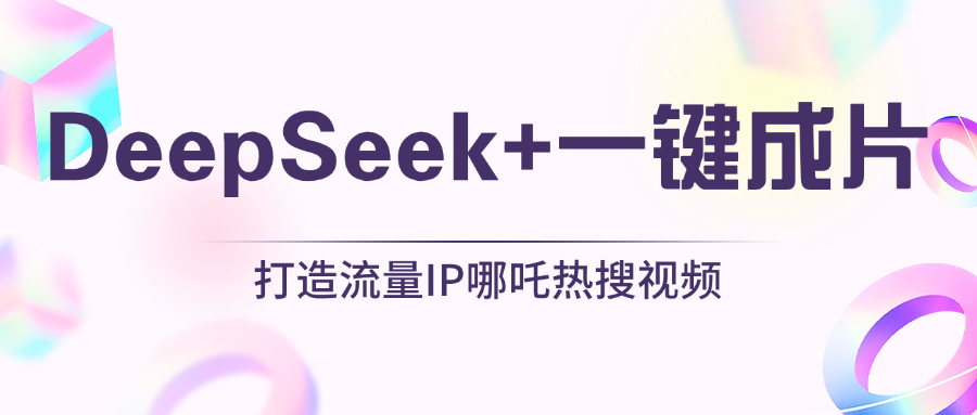 绝了，DeepSeek+一键成片，一分钟轻松打造AI热搜视频，结合流量IP哪吒，轻松日入500+-智创资源网