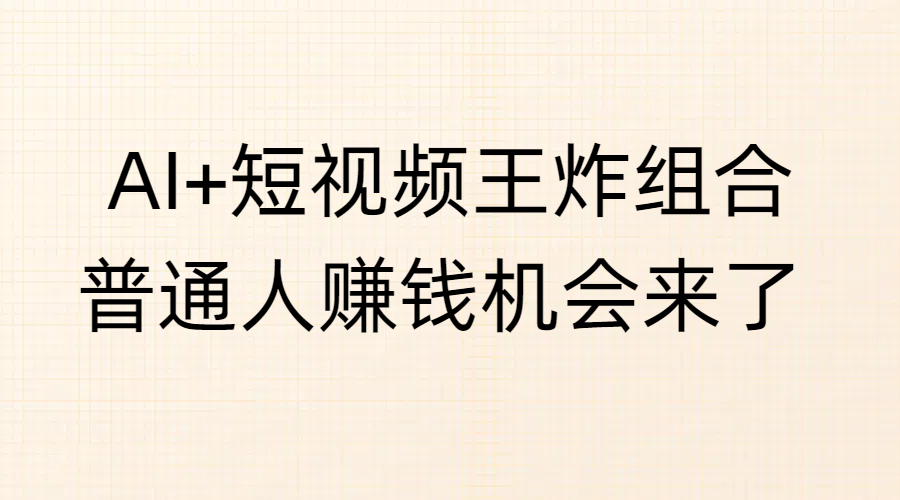 AI+短视频王炸组合，普通人赚钱机会来了-智创资源网