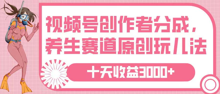 视频号创作者分成，养生赛道原创玩儿法，十条收益 3000➕-智创资源网