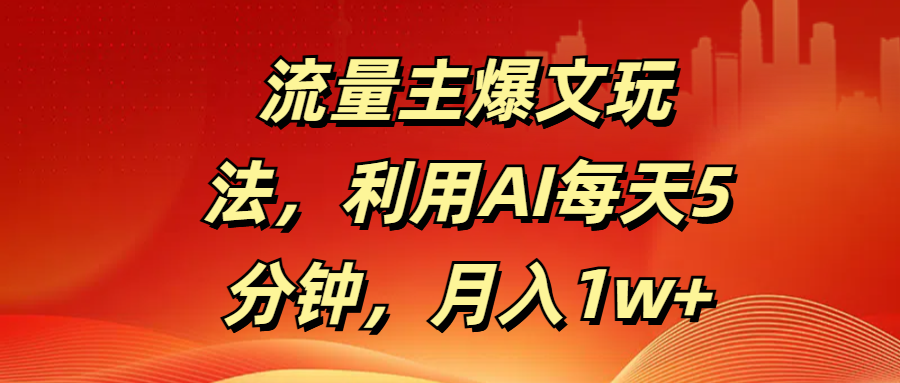 流量主爆文玩法，利用AI每天5分钟，月入1w+-智创资源网