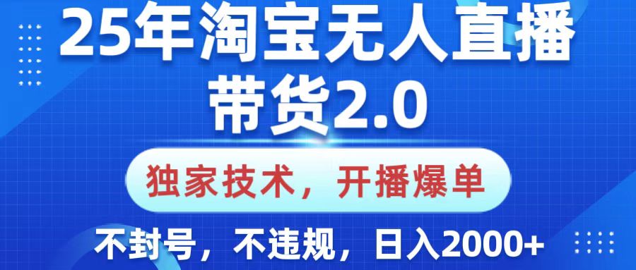 25年淘宝无人直播带货2.0，独家技术，开播爆单，纯小白易上手，不封号，不违规，，日入2000+-智创资源网