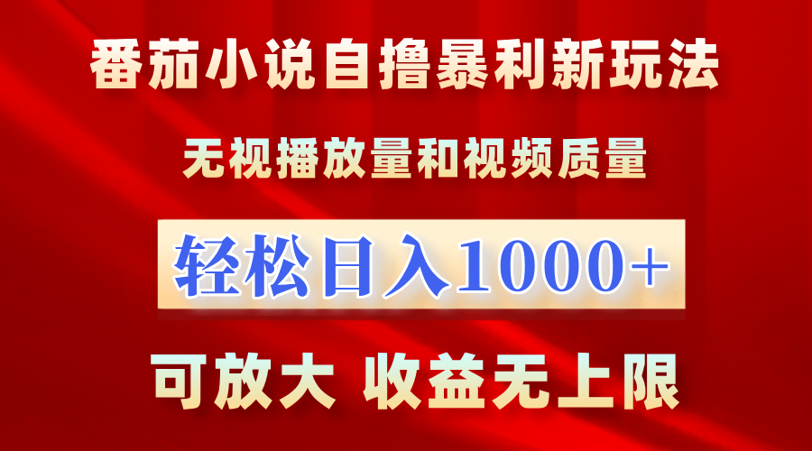 最新番茄小说自撸暴利新玩法！无视播放量，轻松日入1000+，可放大，收益无上限！-智创资源网