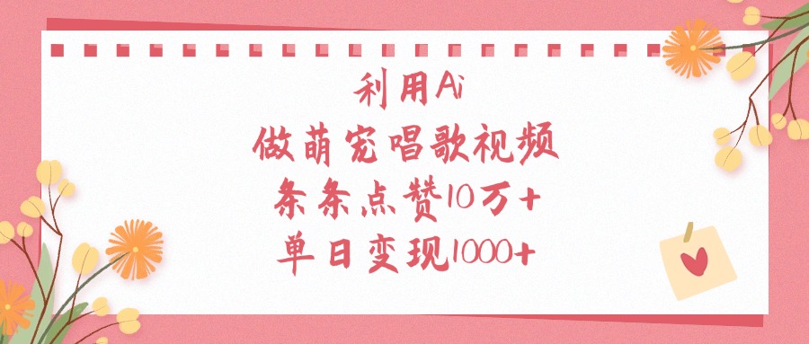 利用Ai做萌宠唱歌视频，条条点赞10万+，单日变现1000+-智创资源网