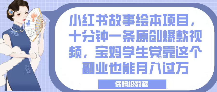 小红书故事绘本项目，十分钟一条原创爆款视频，宝妈学生党靠这个副业也能月入过万，保姆级教程-智创资源网