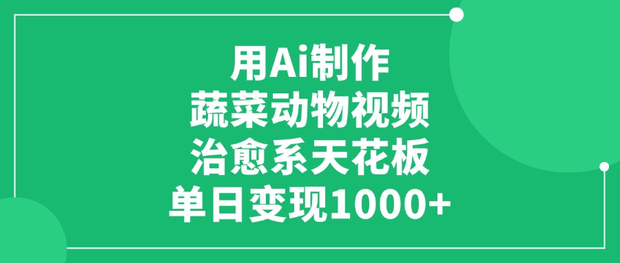 用Ai制作蔬菜动物视频，治愈系天花板，单日变现1000+-智创资源网