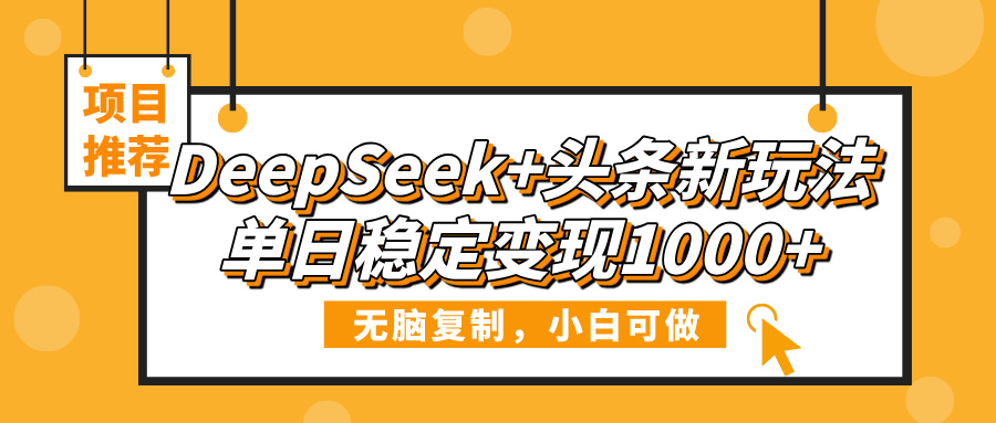 DeepSeek+头条新玩法，无脑复制，小白可做，单日稳定变现1000+-智创资源网
