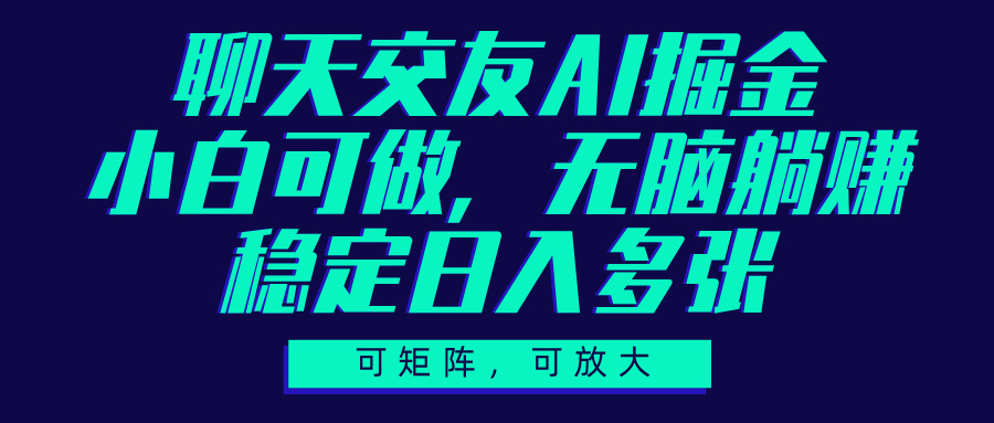 聊天交友AI掘金，可矩阵可放大，小白可做，稳定日入多张-智创资源网