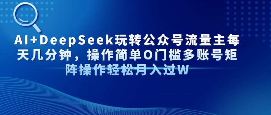 AI+DeepSeek玩转公众号流量主每天几分钟，操作简单O门槛多账号矩阵操作轻松月入过W-智创资源网